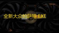 全新大众帕萨特 EXECUTIVE 申报图曝光,定位旗舰中的旗舰,价格或更高